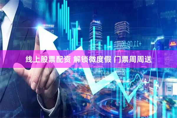 线上股票配资 解锁微度假 门票周周送