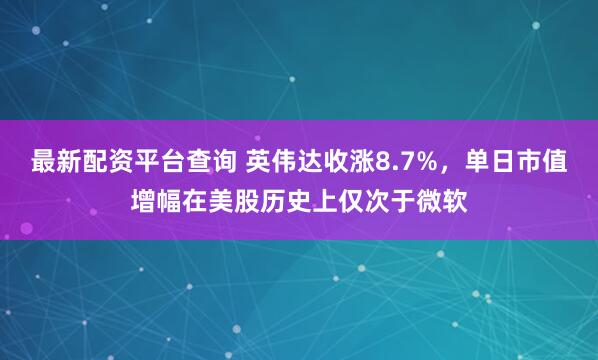 最新配资平台查询 英伟达收涨8.7%，单日市值增幅在美股历史上仅次于微软